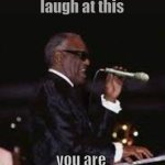 Ray Charles Microphone | If you laugh at this; you are a bad person | image tagged in ray charles microphone | made w/ Imgflip meme maker