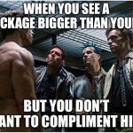 Naked Terminator | WHEN YOU SEE A PACKAGE BIGGER THAN YOURS; BUT YOU DON’T WANT TO COMPLIMENT HIM | image tagged in naked terminator | made w/ Imgflip meme maker