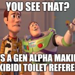 X, X Everywhere | YOU SEE THAT? IT'S A GEN ALPHA MAKING A SKIBIDI TOILET REFERENCE | image tagged in memes,x x everywhere | made w/ Imgflip meme maker