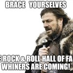 Brace Yourselves the Whiners are  Coming | BRACE   YOURSELVES; THE ROCK & ROLL HALL OF FAME 
WHINERS ARE COMING! | image tagged in memes,brace yourselves x is coming,complainers,whiners,2024 inductees,rock and roll hall of fame | made w/ Imgflip meme maker