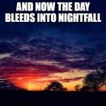Day Bleeds Into Nightfall | AND NOW THE DAY BLEEDS INTO NIGHTFALL | image tagged in day bleeds into nightfall | made w/ Imgflip meme maker
