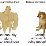 Roblox | Roblox animators then:; Roblox animators now:; Getting exposed for being pedophiles; Just casually making roblox animations | image tagged in memes,buff doge vs cheems,roblox,roblox meme | made w/ Imgflip meme maker