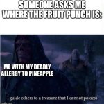 I guide others to a treasure I cannot possess | SOMEONE ASKS ME WHERE THE FRUIT PUNCH IS:; ME WITH MY DEADLY ALLERGY TO PINEAPPLE | image tagged in i guide others to a treasure i cannot possess | made w/ Imgflip meme maker
