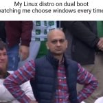 Dual boot | My Linux distro on dual boot watching me choose windows every time | image tagged in bald indian guy,windows,linux | made w/ Imgflip meme maker
