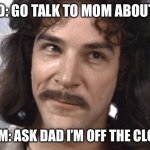 Should I ask my uncle | DAD: GO TALK TO MOM ABOUT IT; MOM: ASK DAD I’M OFF THE CLOCK | image tagged in i do not think that means what you think it means,oink oink,ehat | made w/ Imgflip meme maker