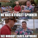 remember when.... | HE HAS A FIDGET SPINNER; SEE NOBODY CARES ANYMORE | image tagged in memes,see nobody cares | made w/ Imgflip meme maker