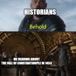 I just acted like a historian in 1453 | HISTORIANS; ME READING ABOUT THE FALL OF CONSTANTINOPLE IN 1453 | image tagged in behold my stuff,memes,funny | made w/ Imgflip meme maker