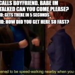 hes the stalker | GF CALLS BOYFRIEND. BABE IM BEING STALKED CAN YOU COME PLEASE? BOY FRIEND: GETS THERE IN 5 SECONDS; GIRL FRIEND: HOW DID YOU GET HERE SO FAST? | image tagged in i happened to be speed-walking nearby when you called | made w/ Imgflip meme maker