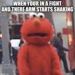 bros got that adrenaline rush | WHEN YOUR IN A FIGHT AND THERE ARM STARTS SHAKING | image tagged in elmo | made w/ Imgflip meme maker