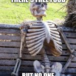 Waiting Skeleton | WHEN I HEAR THERE'S FREE FOOD; BUT NO ONE TELLS ME WHERE OR WHEN | image tagged in memes,waiting skeleton | made w/ Imgflip meme maker