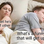 What do I do? | I bet he's thinking of other women; What's a funny meme that will get up votes? | image tagged in memes,i bet he's thinking about other women,fishing for upvotes | made w/ Imgflip meme maker