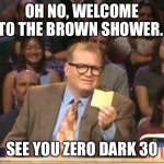 Drew Carey | OH NO, WELCOME TO THE BROWN SHOWER. SEE YOU ZERO DARK 30 | image tagged in drew carey | made w/ Imgflip meme maker