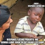 You lied | EVERY HISPANIC/LATINO KID; HISPANIC/LATINO PARENTS: WE GONNA LEAVE SOON SO GET READY TO LEAVE | image tagged in memes,third world skeptical kid | made w/ Imgflip meme maker