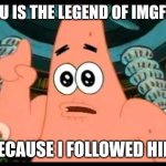 Iceu is a legend of the IMGflip community | ICEU IS THE LEGEND OF IMGFLIP; BECAUSE I FOLLOWED HIM | image tagged in memes,patrick says | made w/ Imgflip meme maker