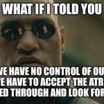 Keep Going | WHAT IF I TOLD YOU; WE HAVE NO CONTROL OF OUR PAST. WE HAVE TO ACCEPT THE ATROCITIES WE LIVED THROUGH AND LOOK FORWARD | image tagged in memes,matrix morpheus,the matrix,motivational,transgender | made w/ Imgflip meme maker
