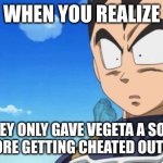not so vegeta | WHEN YOU REALIZE; THEY ONLY GAVE VEGETA A SOLO WIN BEFORE GETTING CHEATED OUT BY GOKU | image tagged in memes,surprized vegeta,vegeta | made w/ Imgflip meme maker