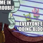 Squidward window | ME IN TROUBLE; EVERYONE ELSE DOING BLOOKET | image tagged in squidward window | made w/ Imgflip meme maker
