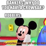 It's helpful | BANKERS: WHY DO YOU HAVE A CROWBAR? ROBBERS: | image tagged in it's a surprise tool that will help us later | made w/ Imgflip meme maker