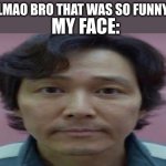 a | LMAO BRO THAT WAS SO FUNNY; MY FACE: | image tagged in gi hun stare | made w/ Imgflip meme maker