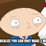 We need more who agrees? | WHEN YOU REALIZE YOU CAN ONLY MAKE 2 MEMES A DAY | image tagged in gifs,stewie griffin | made w/ Imgflip video-to-gif maker