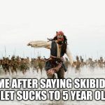 Yup | ME AFTER SAYING SKIBIDI TOILET SUCKS TO 5 YEAR OLDS: | image tagged in memes,jack sparrow being chased | made w/ Imgflip meme maker