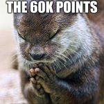 thanks | THANKS FOR THE 60K POINTS; IT MEANS A LOT | image tagged in thank you lord otter | made w/ Imgflip meme maker