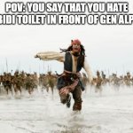 i hate skibidi toilet | POV: YOU SAY THAT YOU HATE SKIBIDI TOILET IN FRONT OF GEN ALPHAS | image tagged in memes,jack sparrow being chased,gen alpha,skibidi toilet | made w/ Imgflip meme maker