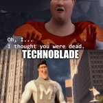 I thought you were dead | CHAT; TECHNOBLADE | image tagged in i thought you were dead | made w/ Imgflip meme maker