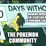 nah, pls stop | ARGUING ABOUT WHAT THE STARTERS WILL BE IN POKEMON LEGENDS: Z-A; THE POKEMON COMMUNITY | image tagged in 0 days without lenny simpsons | made w/ Imgflip meme maker