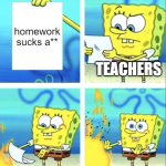 Spongebob yeet | homework sucks a**; TEACHERS | image tagged in spongebob yeet | made w/ Imgflip meme maker