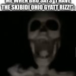 I dunno my gifs suck | ME WHEN BRO SAYS "I HAVE THE SKIBIDI OHIO GYATT RIZZ!": | image tagged in gifs,real,i'm stupid,front page plz | made w/ Imgflip video-to-gif maker
