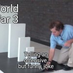 Went from 0 to 1,000 real quick | World War 3; Telling an offensive, but funny, joke | image tagged in domino effect | made w/ Imgflip meme maker