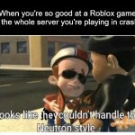 Looks like some Roblox servers couldn't handle the Neutron style | When you're so good at a Roblox game that the whole server you're playing in crashes: | image tagged in looks like they couldn't handle the neutron style | made w/ Imgflip meme maker