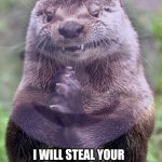 Evil Otter Meme | I WILL STEAL YOUR KETCHUP AT 5:55 AM AND TAKE YOU TO THE DARK DIMENSION | image tagged in memes,evil otter | made w/ Imgflip meme maker