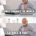 Hide the Pain Harold Extra | A SMILE CHANGES THE WORLD; SO DOES A FART | image tagged in hide the pain harold extra,hide the pain harold,farts,smiles,change my mind,the world | made w/ Imgflip meme maker
