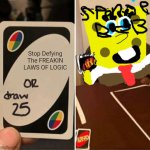 UNO Draw 25 Cards | Spongebob; Stop Defying The FREAKIN LAWS OF LOGIC | image tagged in memes,uno draw 25 cards | made w/ Imgflip meme maker