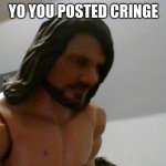 really | YO YOU POSTED CRINGE | image tagged in aj styles annoyed | made w/ Imgflip meme maker