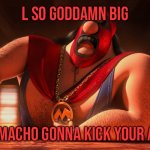 L so goddamn big el macho is gonna kick your ass