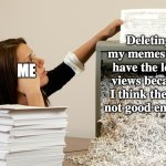 My struggles of my memes | Deleting my memes that have the least views because I think they're not good enough; ME | image tagged in bored shredder paper woman,the struggle is real | made w/ Imgflip meme maker
