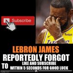 Lebron James Reportedly forgot to | LIKE AND SUBSCRIBE WITHIN 5 SECONDS FOR GOOD LUCK | image tagged in lebron james reportedly forgot to,youtube | made w/ Imgflip meme maker