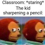 Monkey Puppet | Classroom: *staring*; The kid sharpening a pencil: | image tagged in memes,monkey puppet | made w/ Imgflip meme maker