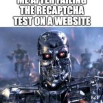 guess imma robot now | ME AFTER FAILING THE RECAPTCHA TEST ON A WEBSITE | image tagged in terminator robot t-800,are you a robot,websites | made w/ Imgflip meme maker