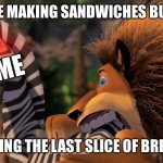 Me: oh man am I hungry to make sandw- WHAAA? | ME MAKING SANDWICHES BUT:; ME; EATING THE LAST SLICE OF BREAD | image tagged in alex bites marty,memes,madagascar | made w/ Imgflip meme maker