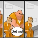 Listened | Get out | image tagged in prisoners blank | made w/ Imgflip meme maker