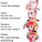 Clown Applying Makeup | Client:
I love the design; Client: 
But can you change everything? Designer: 
So, do you want a new design? Client: 
No, just change 
everything. | image tagged in memes,clown applying makeup | made w/ Imgflip meme maker