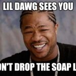 Caption This: | LIL DAWG SEES YOU; DON'T DROP THE SOAP LOL | image tagged in memes,yo dawg heard you,caption this,don't drop the soap,meme,advice | made w/ Imgflip meme maker