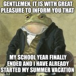 Freedom!!! | GENTLEMEN, IT IS WITH GREAT PLEASURE TO INFORM YOU THAT; MY SCHOOL YEAR FINALLY ENDED AND I HAVE ALREADY STARTED MY SUMMER VACATION | image tagged in gentlemen it is with great pleasure to inform you that,summer vacation | made w/ Imgflip meme maker