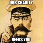 Your Country Needs YOU | OUR CHARITY; NEEDS YOU | image tagged in your country needs you | made w/ Imgflip meme maker