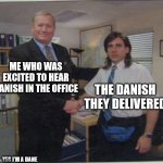 Disappointing | ME WHO WAS EXCITED TO HEAR DANISH IN THE OFFICE; THE DANISH THEY DELIVERED; YES I'M A DANE | image tagged in the office handshake | made w/ Imgflip meme maker