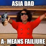 asia dad | ASIA DAD; A- MEANS FAILIURE | image tagged in memes,oprah you get a | made w/ Imgflip meme maker